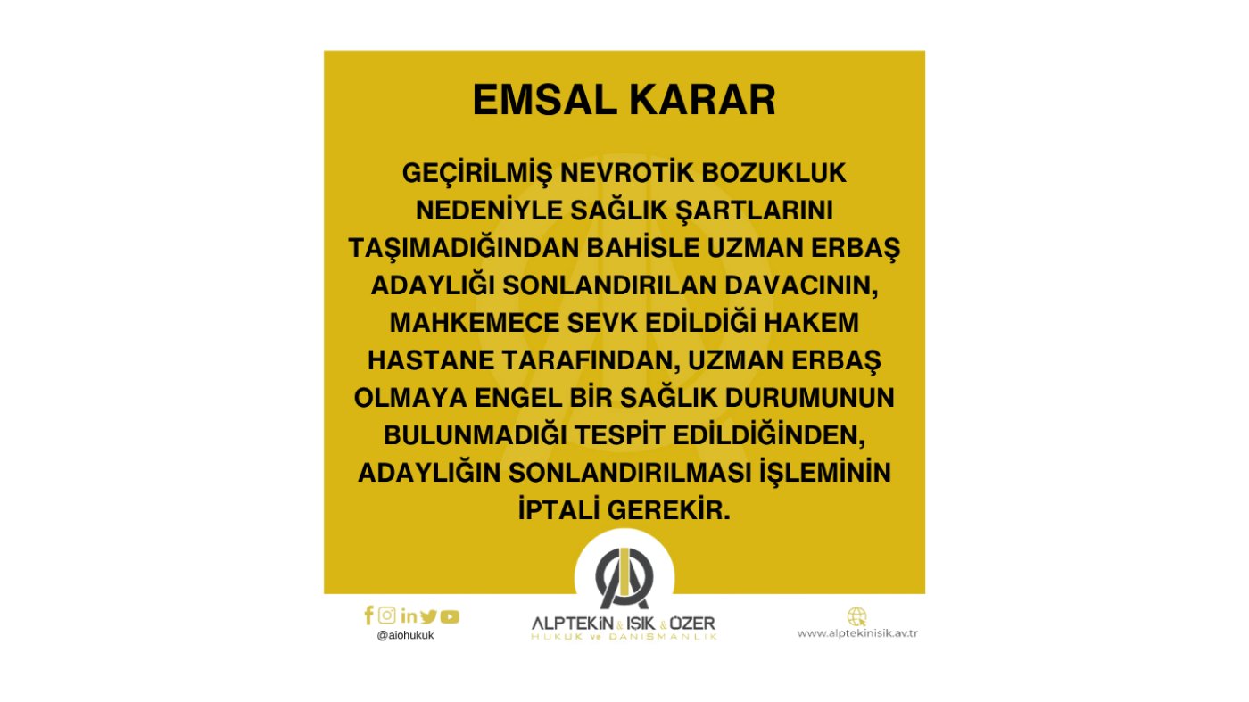 GEÇİRİLMİŞ NEVROTİK BOZUKLUK NEDENİYLE SAĞLIK ŞARTLARINI TAŞIMADIĞINDAN BAHİSLE UZMAN ERBAŞ ADAYLIĞI SONLANDIRILAN DAVACI HAKKINDA EMSAL KARAR
